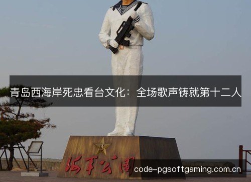 青岛西海岸死忠看台文化:全场歌声铸就第十二人 青岛西海岸死忠看台文化:全场歌声铸就第十二人