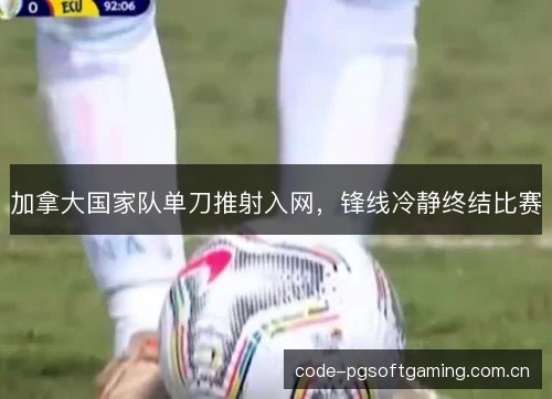 加拿大国家队单刀推射入网,锋线冷静终结比赛 加拿大国家队单刀推射入网,锋线冷静终结比赛