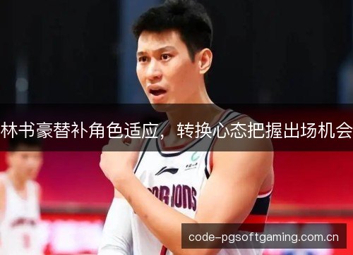林书豪替补角色适应，转换心态把握出场机会