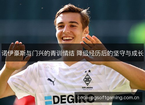 诺伊豪斯与门兴的青训情结 降级经历后的坚守与成长